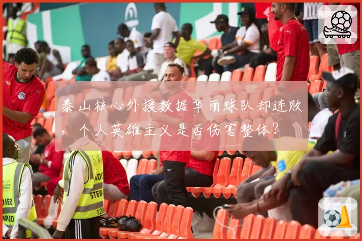 泰山核心外援数据华丽球队却连败，个人英雄主义是否伤害整体？