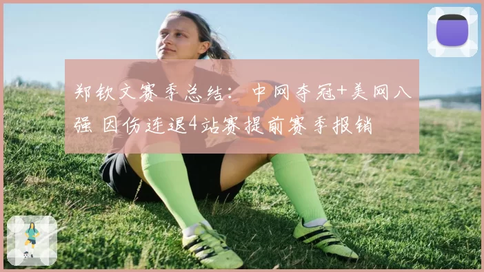 郑钦文赛季总结：中网夺冠+美网八强 因伤连退4站赛提前赛季报销