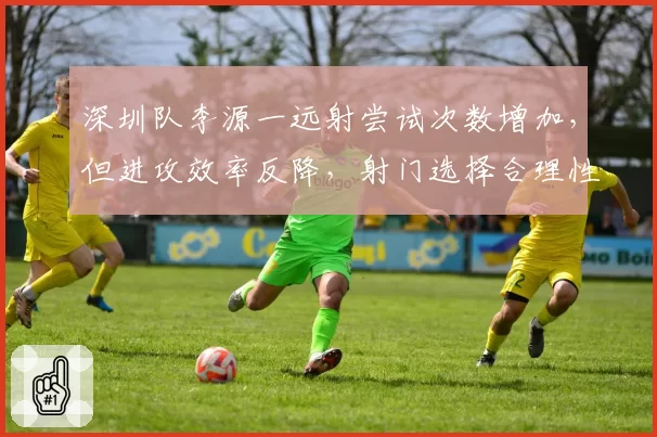 深圳队李源一远射尝试次数增加，但进攻效率反降，射门选择合理性存疑？