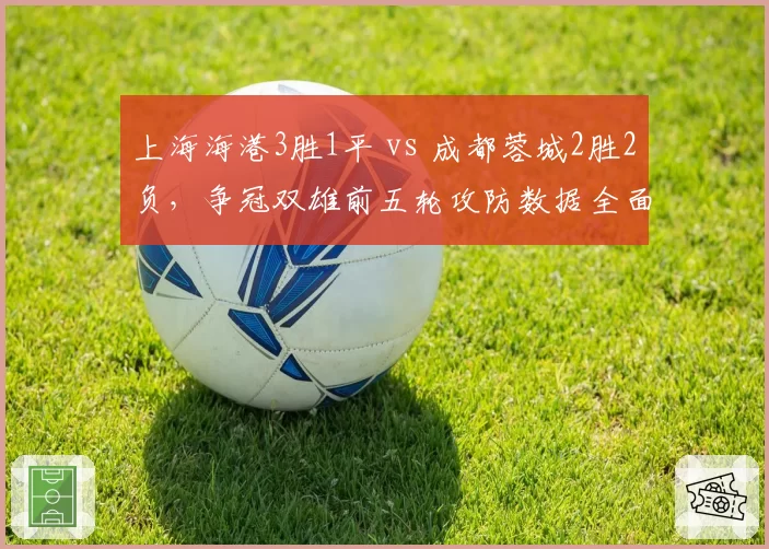 上海海港3胜1平 vs 成都蓉城2胜2负，争冠双雄前五轮攻防数据全面对比