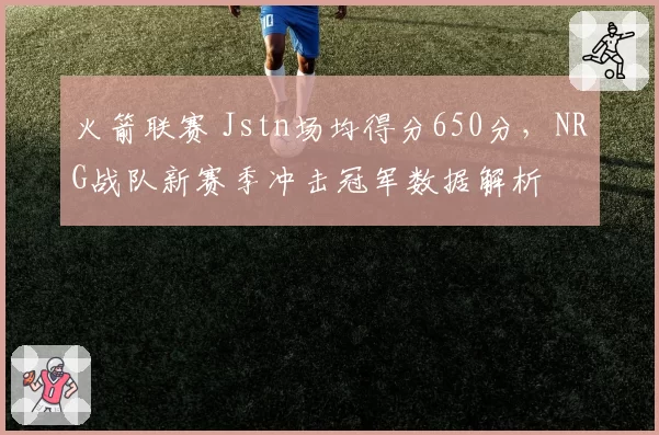 火箭联赛 Jstn场均得分650分，NRG战队新赛季冲击冠军数据解析