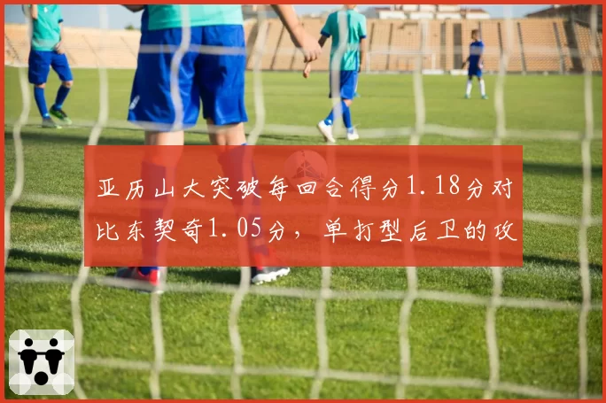 亚历山大突破每回合得分1.18分对比东契奇1.05分，单打型后卫的攻坚武器对比