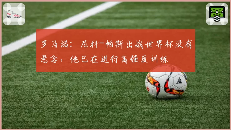 罗马诺：尼科-帕斯出战世界杯没有悬念，他已在进行高强度训练