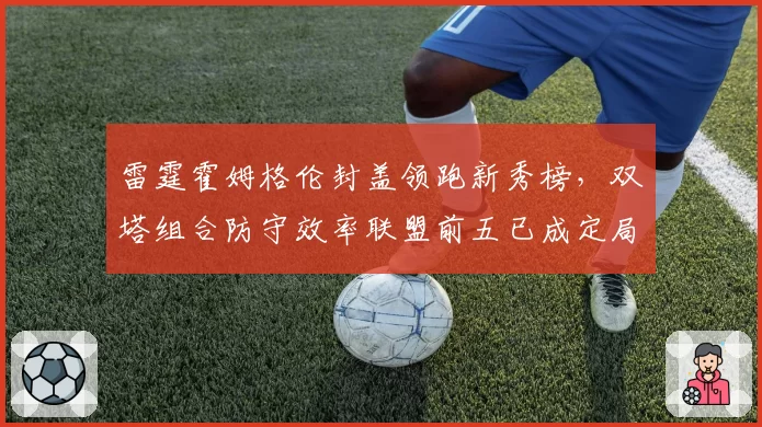 雷霆霍姆格伦封盖领跑新秀榜，双塔组合防守效率联盟前五已成定局？