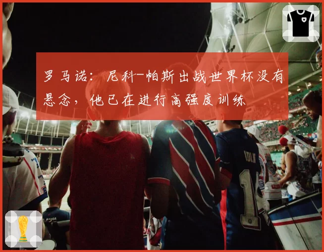 罗马诺：尼科-帕斯出战世界杯没有悬念，他已在进行高强度训练