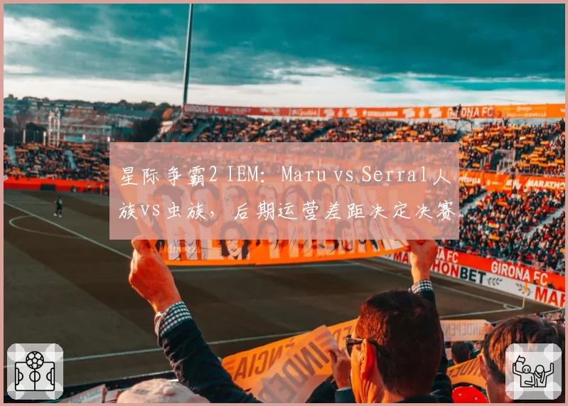 星际争霸2 IEM：Maru vs Serral人族vs虫族，后期运营差距决定决赛走向