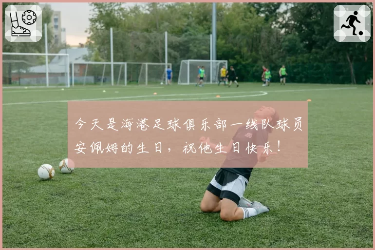 今天是海港足球俱乐部一线队球员安佩姆的生日，祝他生日快乐！