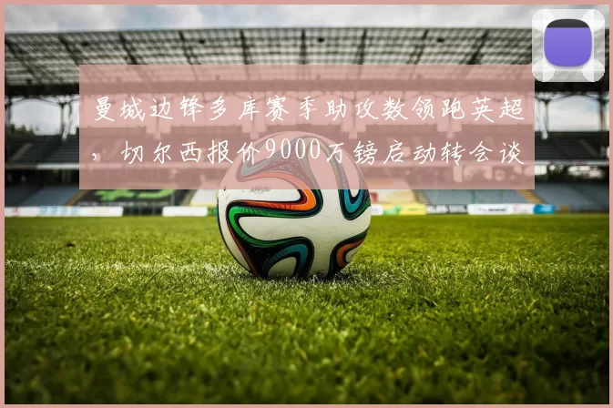 曼城边锋多库赛季助攻数领跑英超，切尔西报价9000万镑启动转会谈判