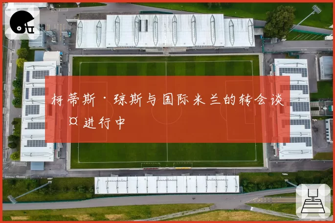 柯蒂斯·琼斯与国际米兰的转会谈判进行中