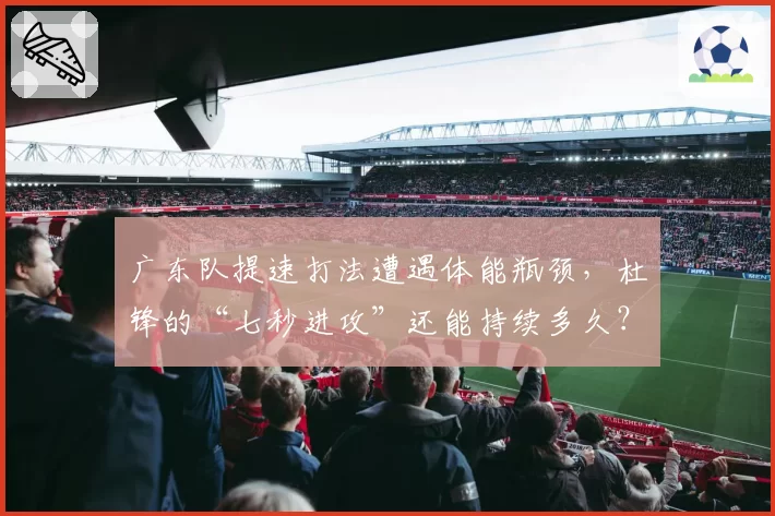 广东队提速打法遭遇体能瓶颈，杜锋的“七秒进攻”还能持续多久？