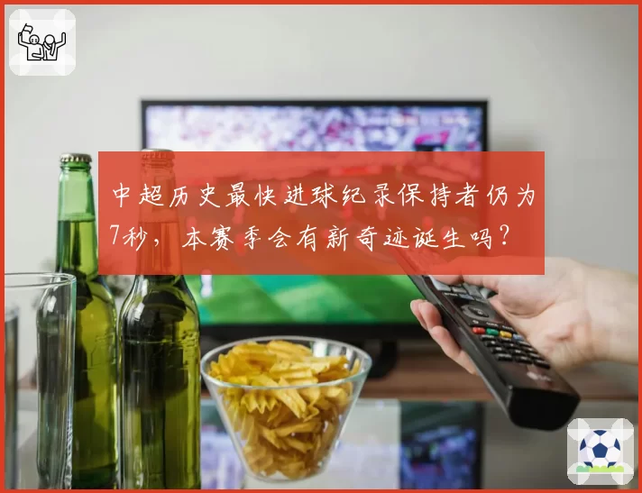中超历史最快进球纪录保持者仍为7秒，本赛季会有新奇迹诞生吗？
