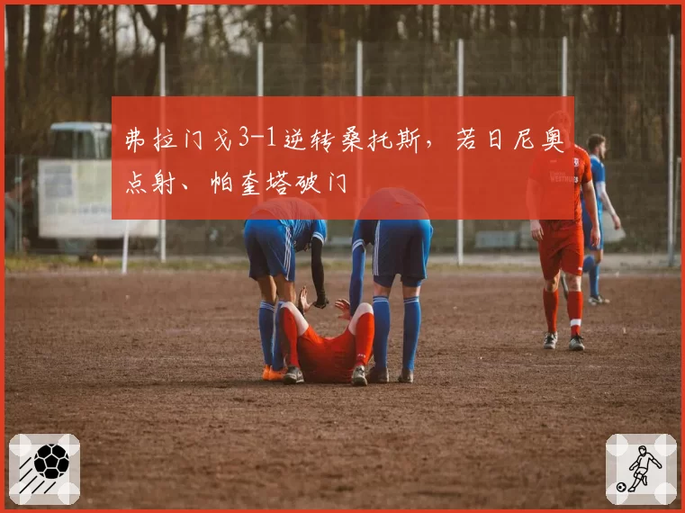 弗拉门戈3-1逆转桑托斯，若日尼奥点射、帕奎塔破门