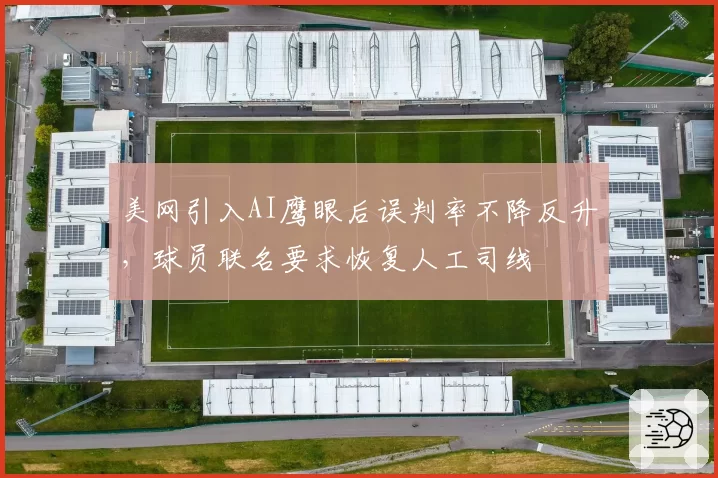 美网引入AI鹰眼后误判率不降反升,球员联名要求恢复人工司线