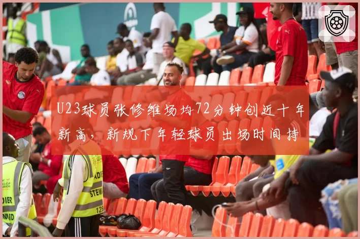 U23球员张修维场均72分钟创近十年新高，新规下年轻球员出场时间持续增长