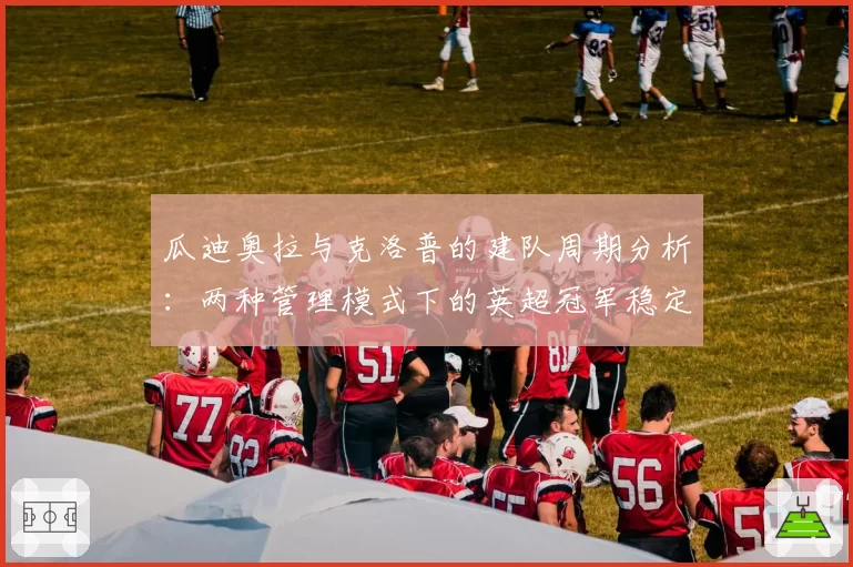 瓜迪奥拉与克洛普的建队周期分析：两种管理模式下的英超冠军稳定性